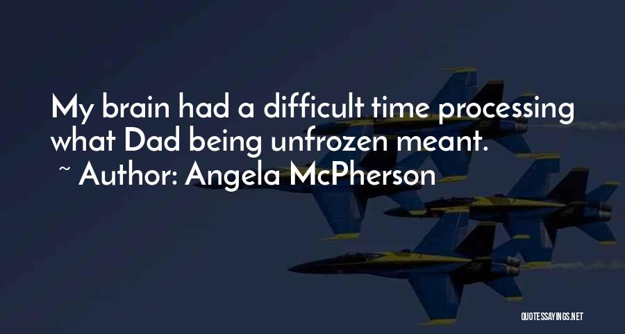 Angela McPherson Quotes: My Brain Had A Difficult Time Processing What Dad Being Unfrozen Meant.