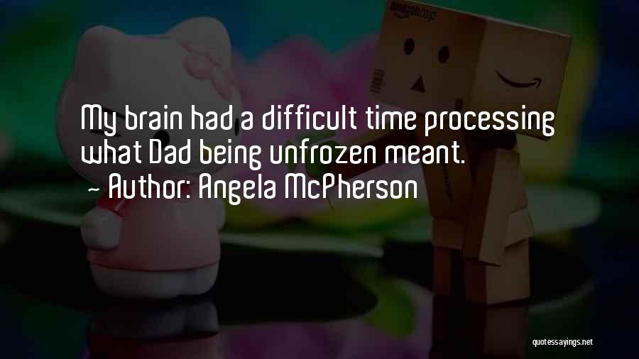 Angela McPherson Quotes: My Brain Had A Difficult Time Processing What Dad Being Unfrozen Meant.