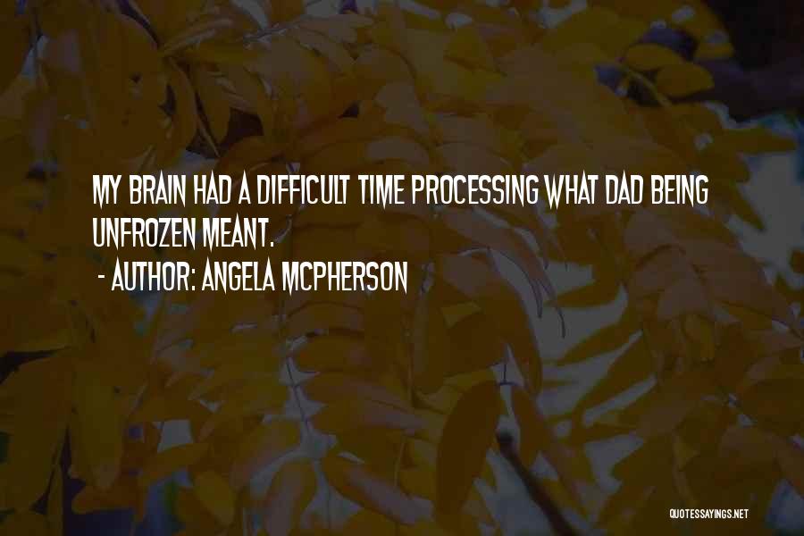 Angela McPherson Quotes: My Brain Had A Difficult Time Processing What Dad Being Unfrozen Meant.