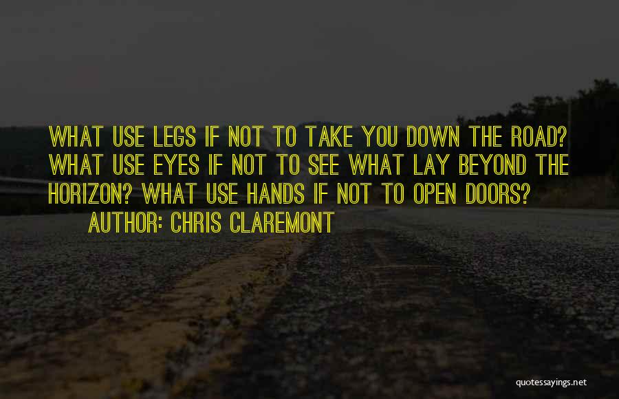 Chris Claremont Quotes: What Use Legs If Not To Take You Down The Road? What Use Eyes If Not To See What Lay