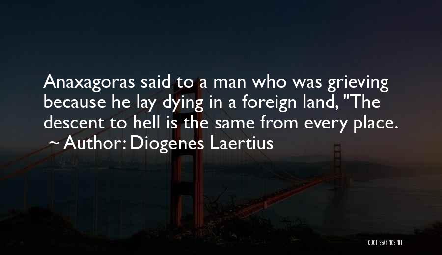 Diogenes Laertius Quotes: Anaxagoras Said To A Man Who Was Grieving Because He Lay Dying In A Foreign Land, The Descent To Hell