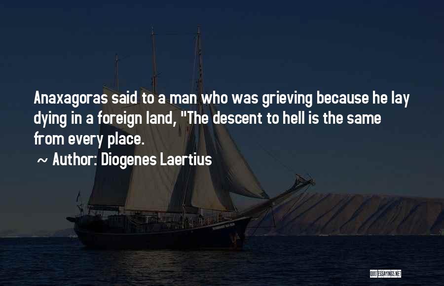 Diogenes Laertius Quotes: Anaxagoras Said To A Man Who Was Grieving Because He Lay Dying In A Foreign Land, The Descent To Hell