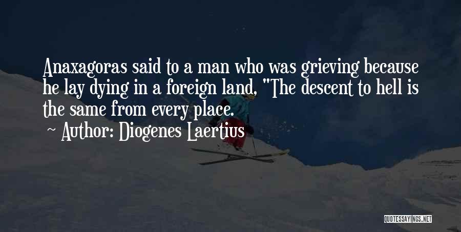 Diogenes Laertius Quotes: Anaxagoras Said To A Man Who Was Grieving Because He Lay Dying In A Foreign Land, The Descent To Hell