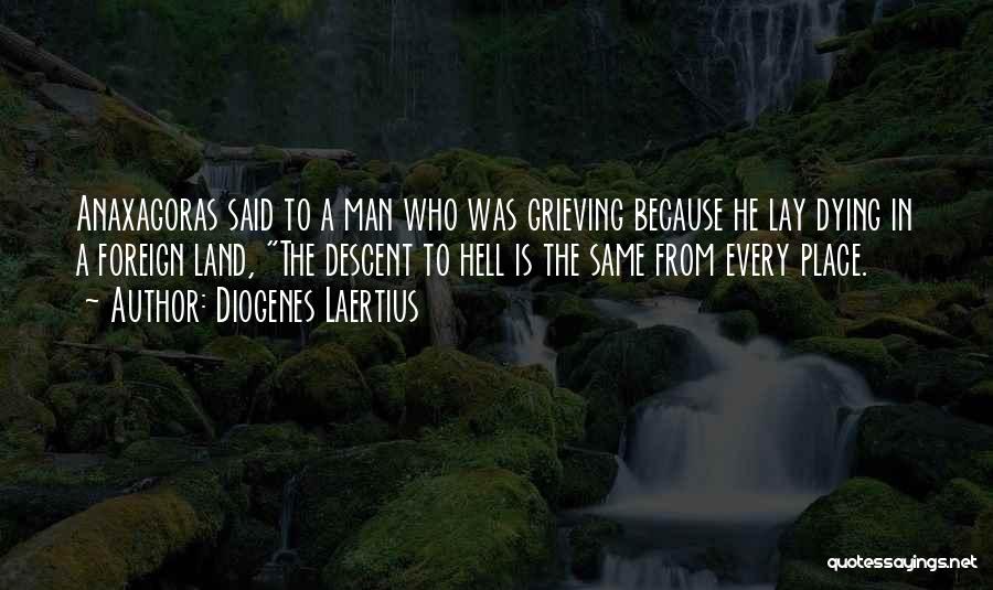 Diogenes Laertius Quotes: Anaxagoras Said To A Man Who Was Grieving Because He Lay Dying In A Foreign Land, The Descent To Hell