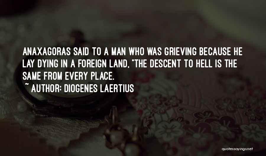 Diogenes Laertius Quotes: Anaxagoras Said To A Man Who Was Grieving Because He Lay Dying In A Foreign Land, The Descent To Hell