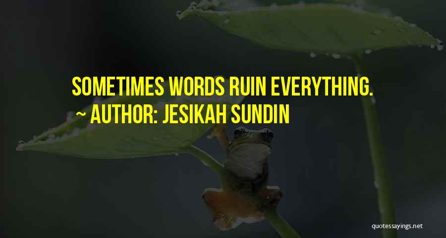 Jesikah Sundin Quotes: Sometimes Words Ruin Everything.