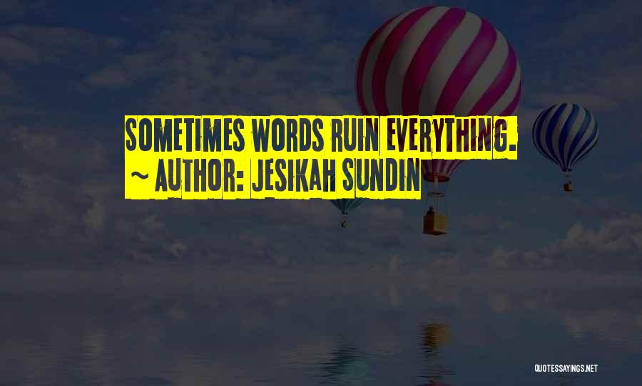 Jesikah Sundin Quotes: Sometimes Words Ruin Everything.