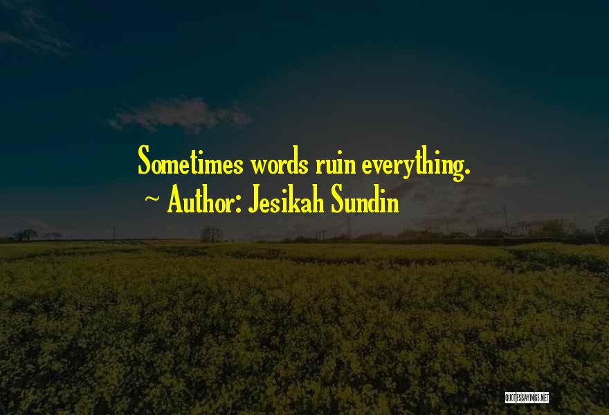 Jesikah Sundin Quotes: Sometimes Words Ruin Everything.