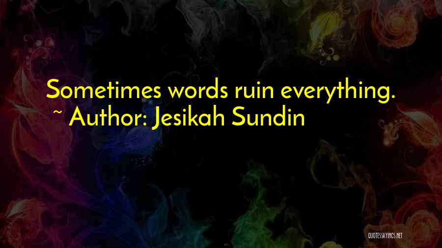 Jesikah Sundin Quotes: Sometimes Words Ruin Everything.