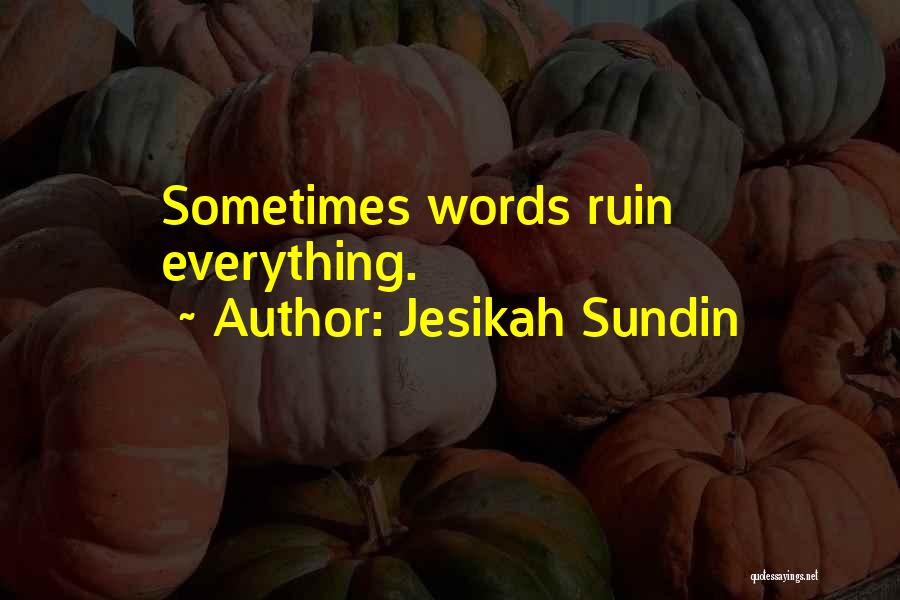 Jesikah Sundin Quotes: Sometimes Words Ruin Everything.