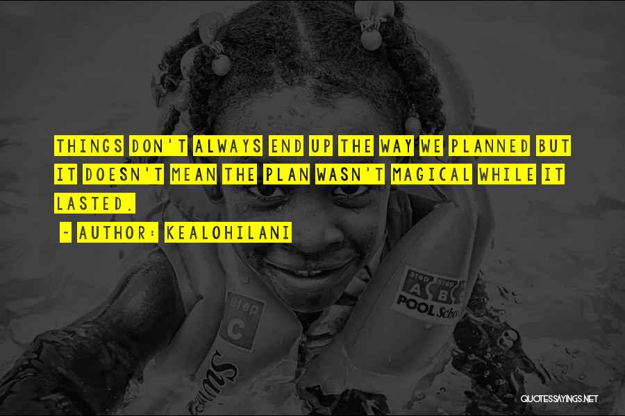 Kealohilani Quotes: Things Don't Always End Up The Way We Planned But It Doesn't Mean The Plan Wasn't Magical While It Lasted.