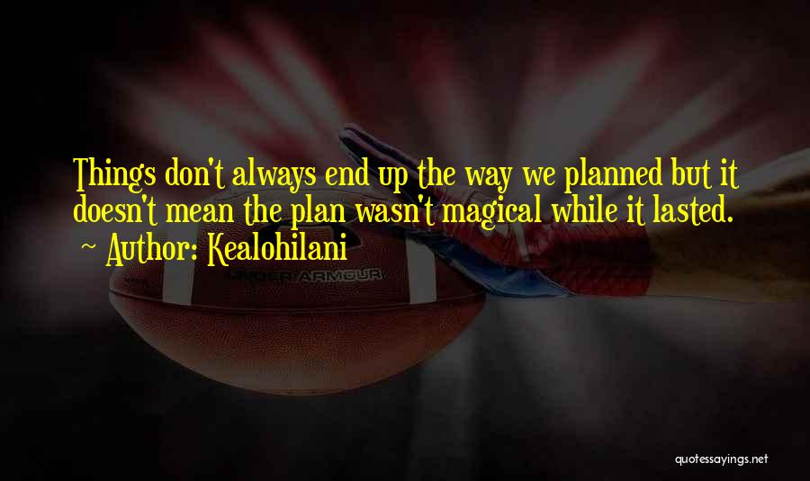 Kealohilani Quotes: Things Don't Always End Up The Way We Planned But It Doesn't Mean The Plan Wasn't Magical While It Lasted.