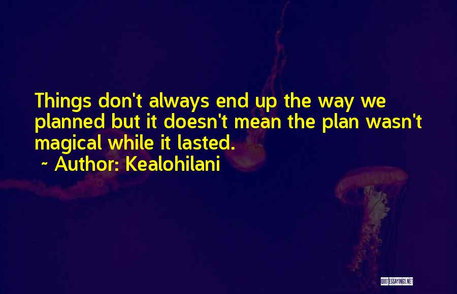 Kealohilani Quotes: Things Don't Always End Up The Way We Planned But It Doesn't Mean The Plan Wasn't Magical While It Lasted.