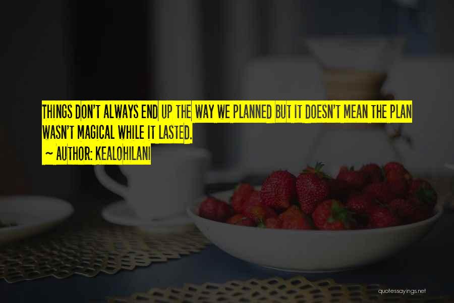 Kealohilani Quotes: Things Don't Always End Up The Way We Planned But It Doesn't Mean The Plan Wasn't Magical While It Lasted.