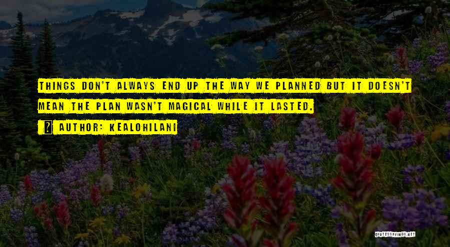 Kealohilani Quotes: Things Don't Always End Up The Way We Planned But It Doesn't Mean The Plan Wasn't Magical While It Lasted.