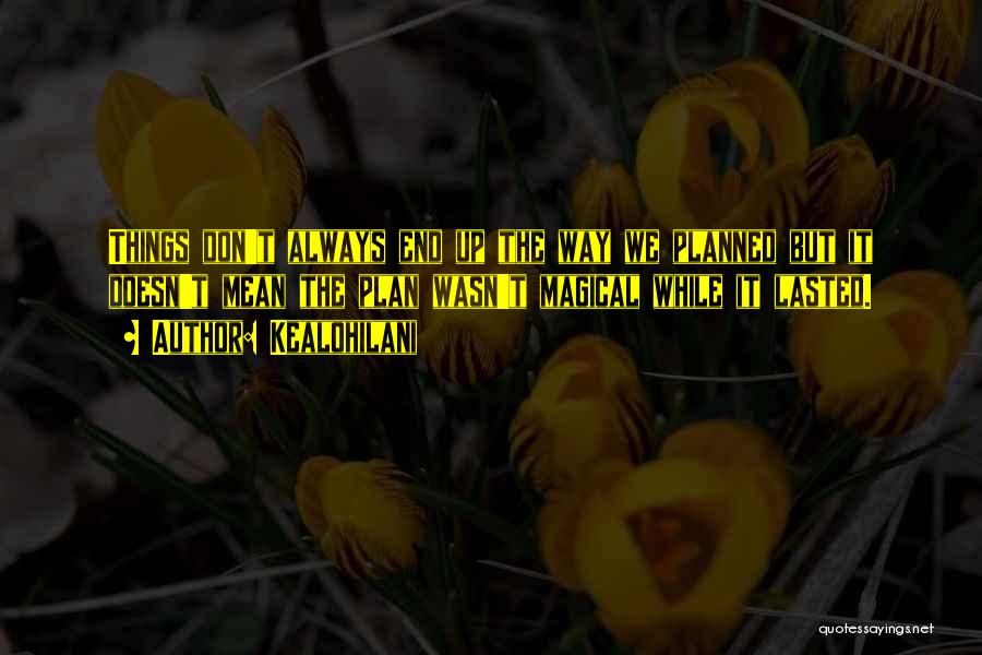 Kealohilani Quotes: Things Don't Always End Up The Way We Planned But It Doesn't Mean The Plan Wasn't Magical While It Lasted.