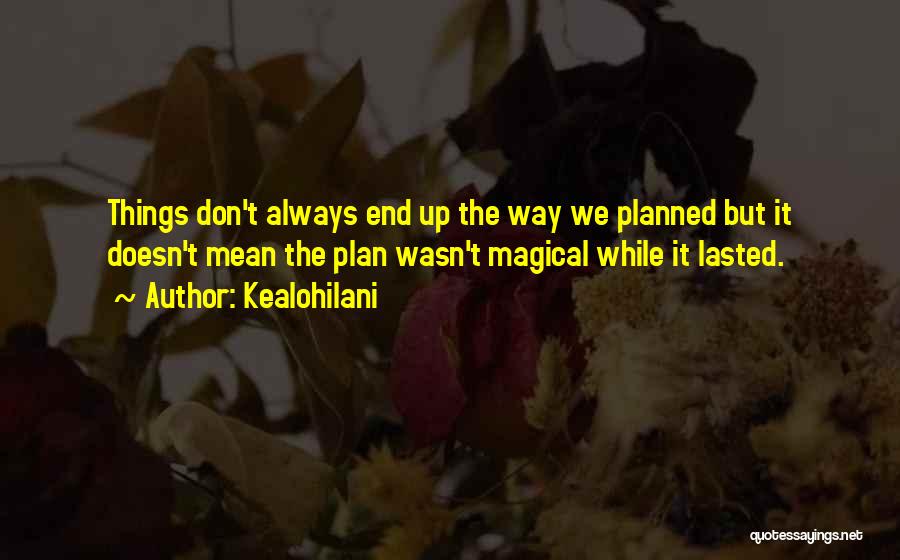 Kealohilani Quotes: Things Don't Always End Up The Way We Planned But It Doesn't Mean The Plan Wasn't Magical While It Lasted.