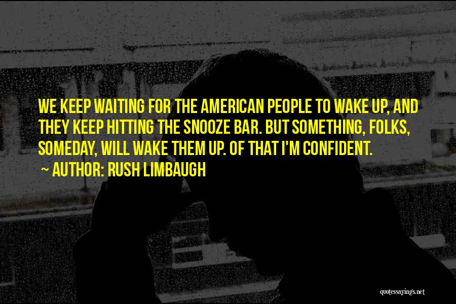 Rush Limbaugh Quotes: We Keep Waiting For The American People To Wake Up, And They Keep Hitting The Snooze Bar. But Something, Folks,