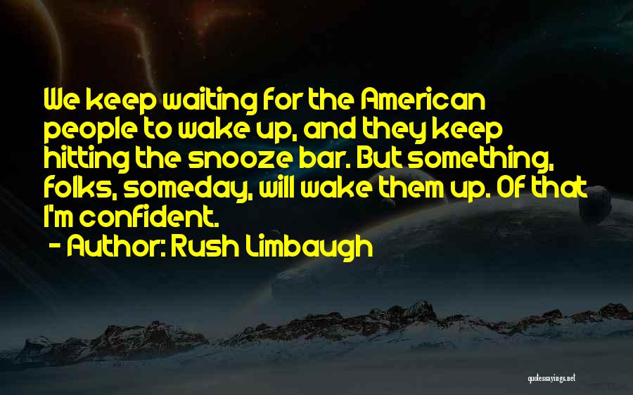Rush Limbaugh Quotes: We Keep Waiting For The American People To Wake Up, And They Keep Hitting The Snooze Bar. But Something, Folks,