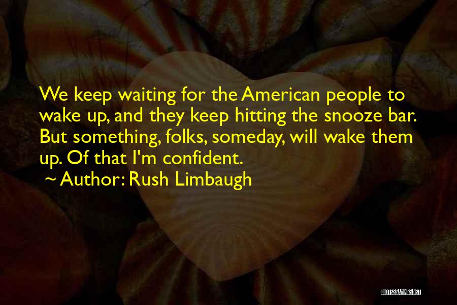 Rush Limbaugh Quotes: We Keep Waiting For The American People To Wake Up, And They Keep Hitting The Snooze Bar. But Something, Folks,