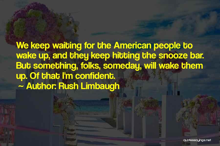 Rush Limbaugh Quotes: We Keep Waiting For The American People To Wake Up, And They Keep Hitting The Snooze Bar. But Something, Folks,