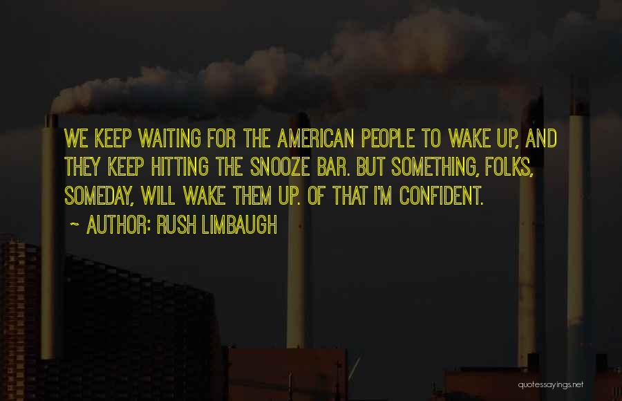 Rush Limbaugh Quotes: We Keep Waiting For The American People To Wake Up, And They Keep Hitting The Snooze Bar. But Something, Folks,