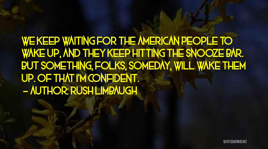 Rush Limbaugh Quotes: We Keep Waiting For The American People To Wake Up, And They Keep Hitting The Snooze Bar. But Something, Folks,