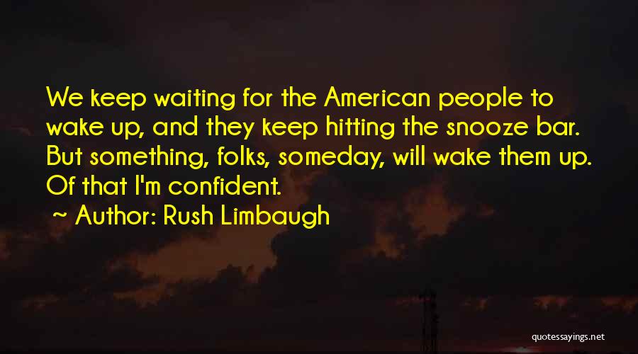 Rush Limbaugh Quotes: We Keep Waiting For The American People To Wake Up, And They Keep Hitting The Snooze Bar. But Something, Folks,