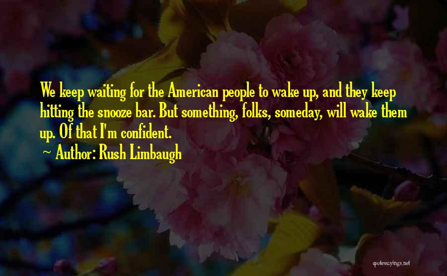 Rush Limbaugh Quotes: We Keep Waiting For The American People To Wake Up, And They Keep Hitting The Snooze Bar. But Something, Folks,