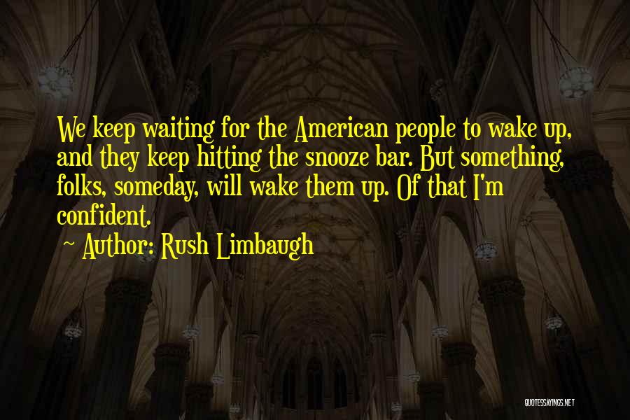 Rush Limbaugh Quotes: We Keep Waiting For The American People To Wake Up, And They Keep Hitting The Snooze Bar. But Something, Folks,