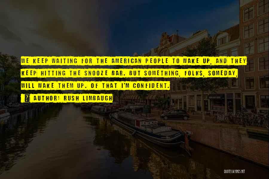 Rush Limbaugh Quotes: We Keep Waiting For The American People To Wake Up, And They Keep Hitting The Snooze Bar. But Something, Folks,