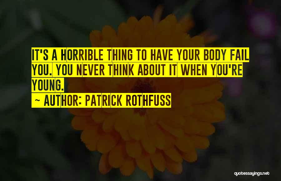 Patrick Rothfuss Quotes: It's A Horrible Thing To Have Your Body Fail You. You Never Think About It When You're Young.