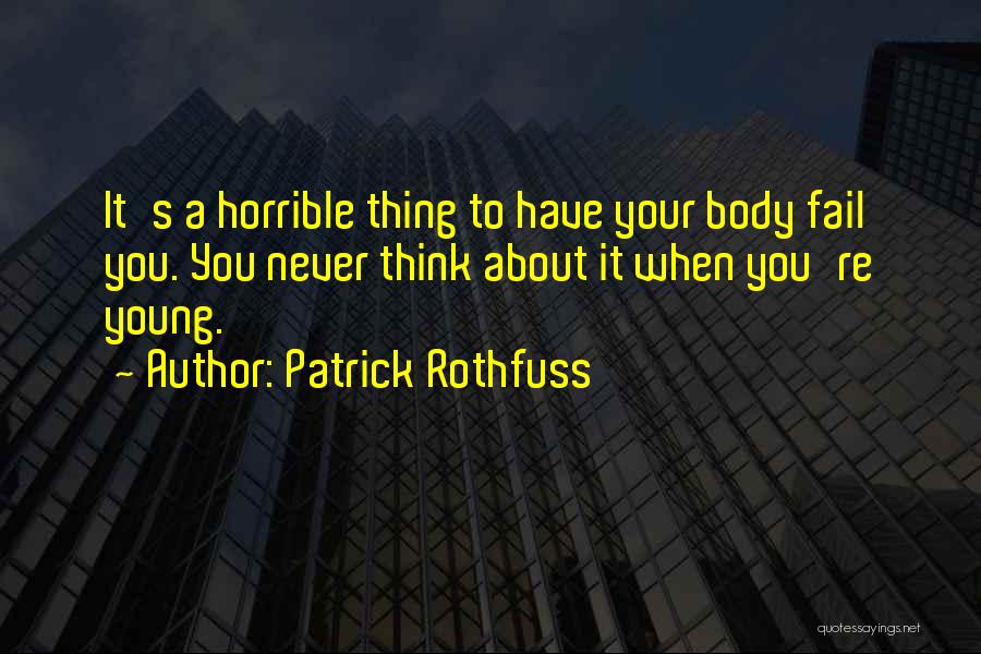 Patrick Rothfuss Quotes: It's A Horrible Thing To Have Your Body Fail You. You Never Think About It When You're Young.