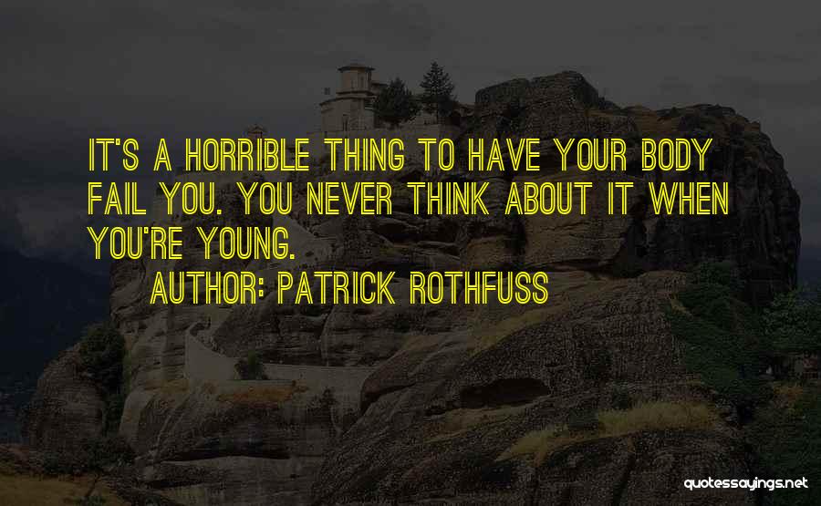 Patrick Rothfuss Quotes: It's A Horrible Thing To Have Your Body Fail You. You Never Think About It When You're Young.