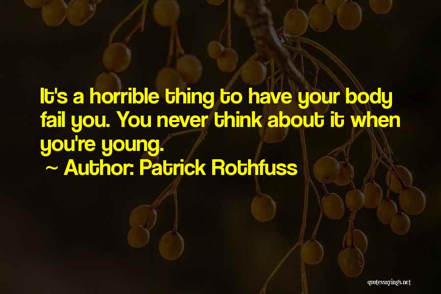 Patrick Rothfuss Quotes: It's A Horrible Thing To Have Your Body Fail You. You Never Think About It When You're Young.