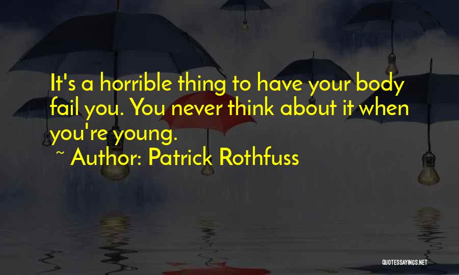 Patrick Rothfuss Quotes: It's A Horrible Thing To Have Your Body Fail You. You Never Think About It When You're Young.