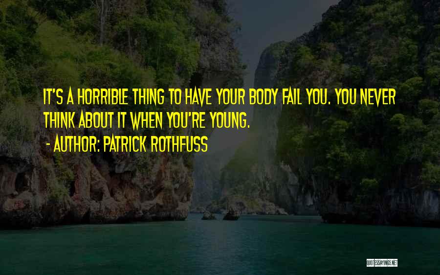 Patrick Rothfuss Quotes: It's A Horrible Thing To Have Your Body Fail You. You Never Think About It When You're Young.