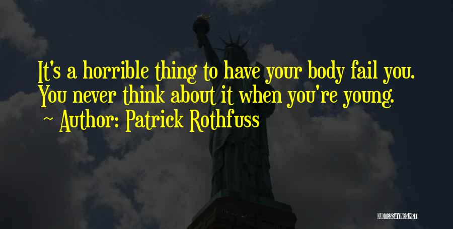 Patrick Rothfuss Quotes: It's A Horrible Thing To Have Your Body Fail You. You Never Think About It When You're Young.