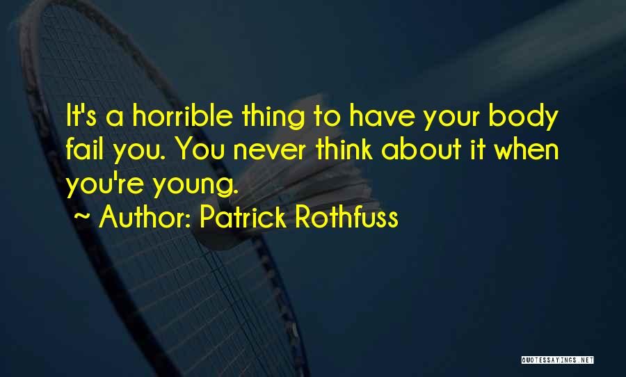 Patrick Rothfuss Quotes: It's A Horrible Thing To Have Your Body Fail You. You Never Think About It When You're Young.