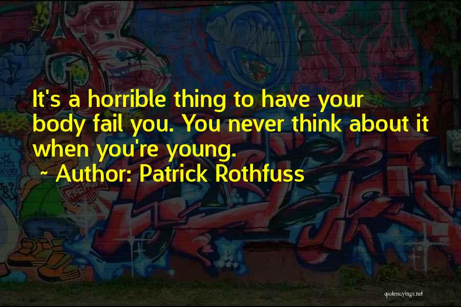 Patrick Rothfuss Quotes: It's A Horrible Thing To Have Your Body Fail You. You Never Think About It When You're Young.