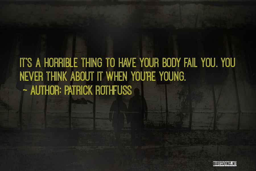 Patrick Rothfuss Quotes: It's A Horrible Thing To Have Your Body Fail You. You Never Think About It When You're Young.