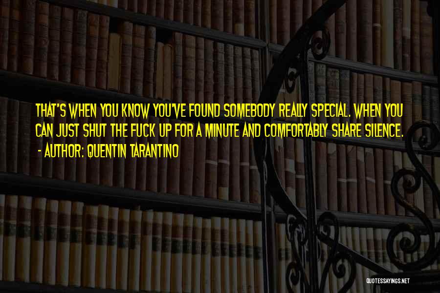 Quentin Tarantino Quotes: That's When You Know You've Found Somebody Really Special. When You Can Just Shut The Fuck Up For A Minute