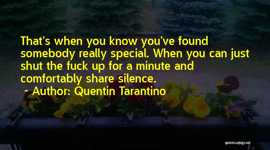 Quentin Tarantino Quotes: That's When You Know You've Found Somebody Really Special. When You Can Just Shut The Fuck Up For A Minute