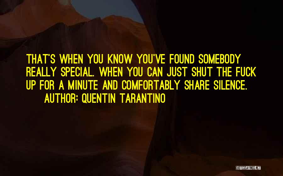 Quentin Tarantino Quotes: That's When You Know You've Found Somebody Really Special. When You Can Just Shut The Fuck Up For A Minute