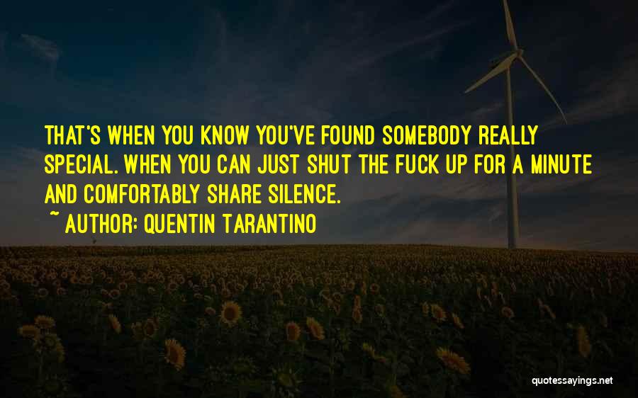 Quentin Tarantino Quotes: That's When You Know You've Found Somebody Really Special. When You Can Just Shut The Fuck Up For A Minute