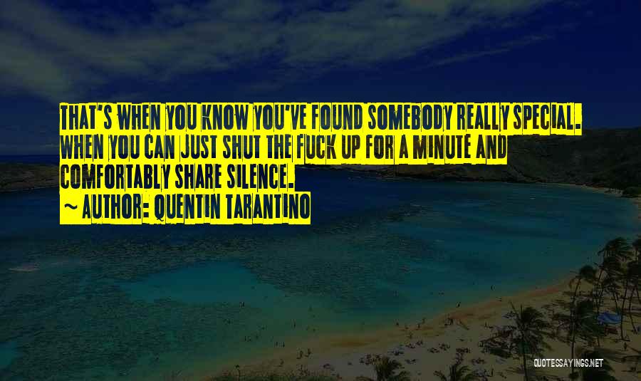 Quentin Tarantino Quotes: That's When You Know You've Found Somebody Really Special. When You Can Just Shut The Fuck Up For A Minute