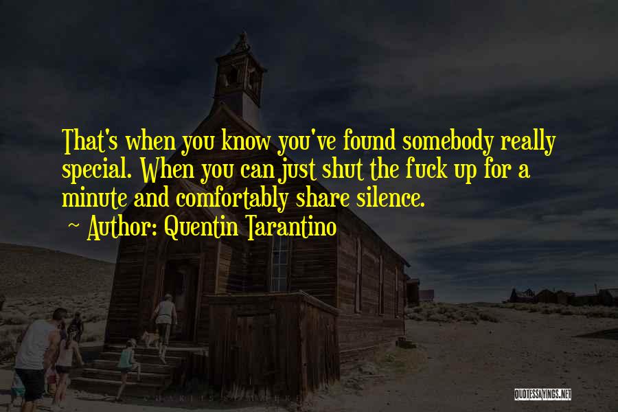 Quentin Tarantino Quotes: That's When You Know You've Found Somebody Really Special. When You Can Just Shut The Fuck Up For A Minute