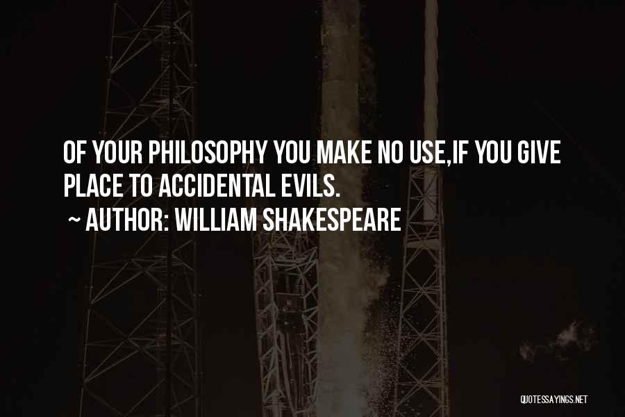 William Shakespeare Quotes: Of Your Philosophy You Make No Use,if You Give Place To Accidental Evils.
