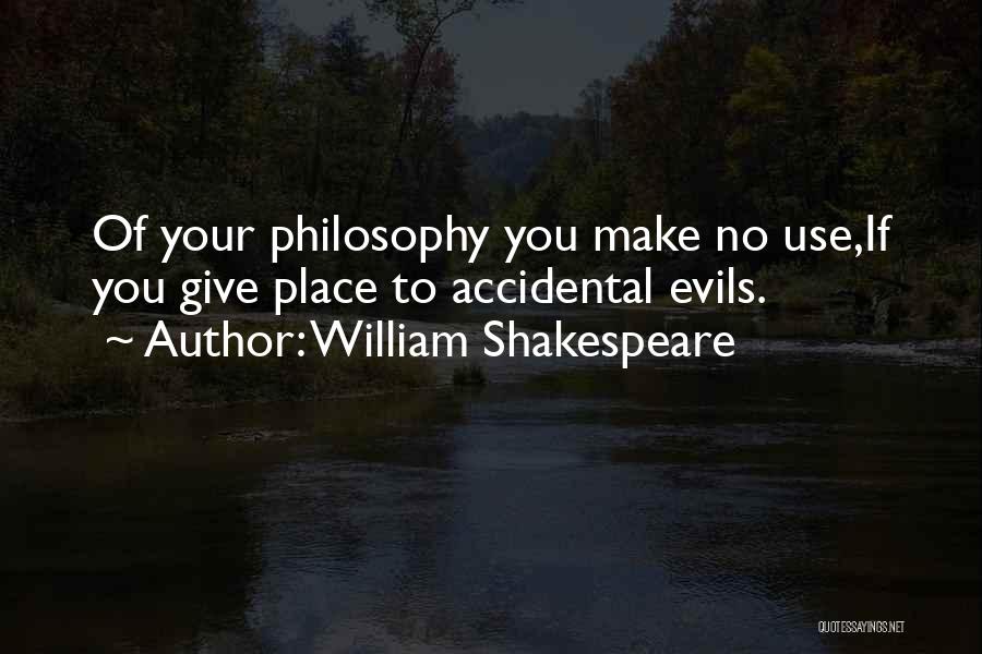 William Shakespeare Quotes: Of Your Philosophy You Make No Use,if You Give Place To Accidental Evils.