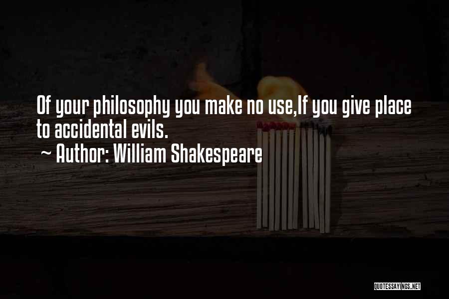 William Shakespeare Quotes: Of Your Philosophy You Make No Use,if You Give Place To Accidental Evils.